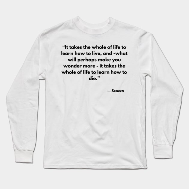 “It takes the whole of life to learn how to live, and -what will perhaps make you wonder more” Seneca Long Sleeve T-Shirt by ReflectionEternal
